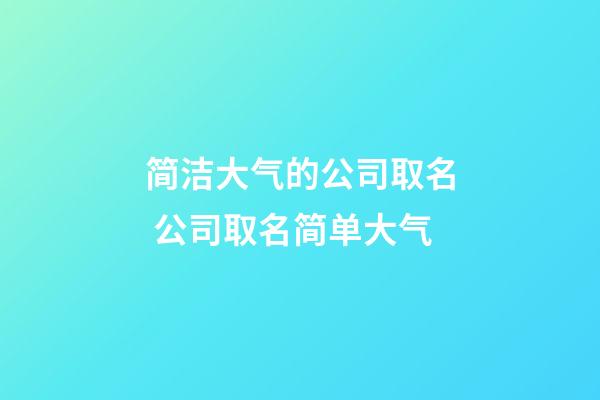 简洁大气的公司取名 公司取名简单大气-第1张-公司起名-玄机派